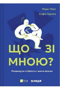 Що зі мною? Як розвинути стійкість і жити якісно. Марк Лівін Софія Терлез