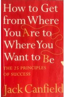 How to Get From Where You Are to Where You Want to Be. The 25 Principles of Success (БУ). Jack Canfield