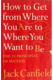 How to Get From Where You Are to Where You Want to Be. The 25 Principles of Success (БУ). Jack Canfield