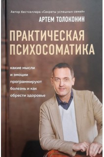 Практическая психосоматика. Какие эмоции и мысли программируют болезнь и как обрести здоровье. Толоконин А.