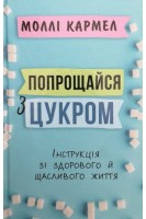 Попрощайся з цукром. Інструкція зі здорового й щасливого життя. Кармел Моллі