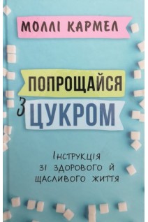 Попрощайся з цукром. Інструкція зі здорового й щасливого життя. Кармел Моллі