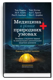 Медицина в різних природних умовах: посібник з надання першої та невідкладної догоспітальної медичної допомоги. Хіггінс Тейт