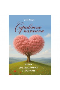 Справжнє кохання. Шлях до щасливих стосунків. Ірина Ващук