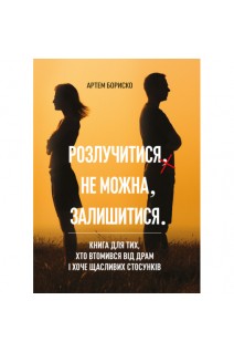 Розлучитися не можна залишитися. Книга для тих хто втомився від драм і хоче щасливих стосунків. Артем Бориско
