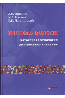 Миома матки: этиология патогенез диагностика лечение. Ищенко А.И. Ботвин М.А. Ланчинский В.И.