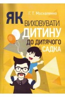 Як виховувати дитину до дитячого садка. Практична психологія. Москаленко Г.Т.