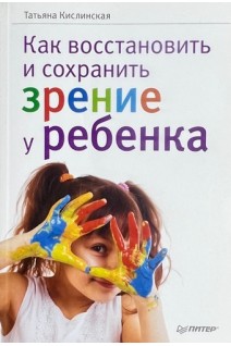 Как восстановить и сохранить зрение у ребенка. Кислинская Т.
