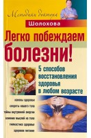Легко побеждаем болезни! 5 способов воссстановления здоровья в любом возрасте. Шолохов В.Н.