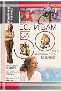 Если вам за 50. Как продлить свою молодость и сохранить здоровье. Архипова Е.Н.