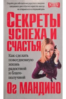 Секреты успеха и счастья. Как сделать повседневную жизнь радосной и блоагополучной (БУ). Ог Мандино