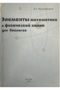 Элементы математики и физической химии для биологов (БУ). Мушкамбаров Н.Н.