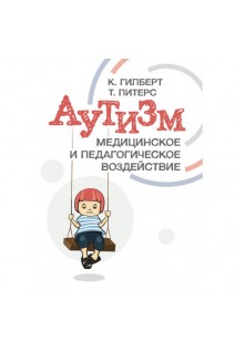 Аутизм. Медицинское и педагогическое воздействие. Гилберт К. Питерс Т.
