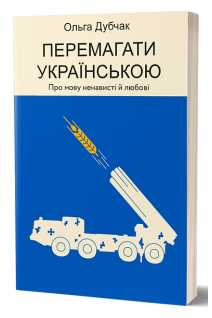 Перемагати українською. Про мову ненависті й любові. Дубчак О.