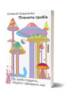 Планета грибів. Як гриби годують лікують і вбивають нас. Олексій Коваленко