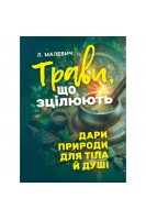 Трави що зцілюють: дари природи для тіла й душі. Малевич Л.