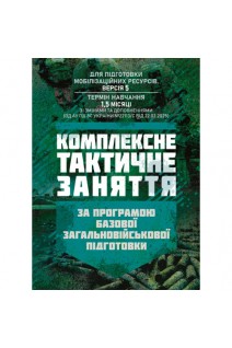 Комплексне тактичне заняття. За програмою базової загальновійськової підготовки (для підготовки мобілізаційних ресурсів версія 5 термін навчання 15 місяці)