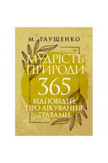 Мудрість природи: 365 відповідей про лікування травами. Глущенко М.