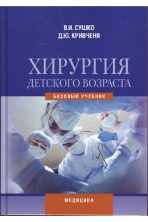 Хирургия детского возраста: базовый учебник для мед. ВУЗ IV ур. аккр. Рекомендовано МОЗ.. Сушко В.И. Кривченя Д.Ю.