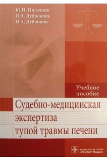 Судебно-медицинская экспертиза тупой травмы печени: учебное пособие (специальность 31.05.01 «Лечебное дело»). Пиголкин Ю.И. Дубровин И.А. Дубровина И.А.