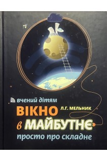 Вікно в майбутнє. Вчений дітям: просто про складне. Мельник Л.Г.