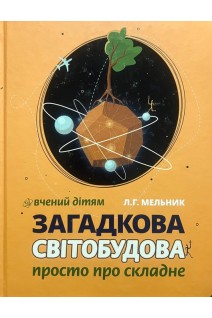 Загадкова світобудова. Вчений дітям: просто про складне. Мельник Л.Г.