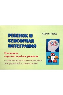 Ребенок и сенсорная интеграция. Понимание скрытых проблем развития с практическими рекомендациями для родителей и специалистов. А.Джин Айрес
