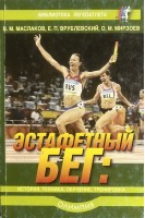 Эстафетный бег: история техника обучение тренировка. Маслаков В.М. Врублевский Е.П. Мирзоев О.М.