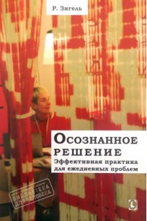 Осознанное решение. Эффективная практика для повседневных проблем. Зигель Р.