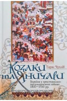 Козаки та Яничари. Україна у християнсько-мусульманських війнах 1500-1700 рр.. Тарас Чухліб