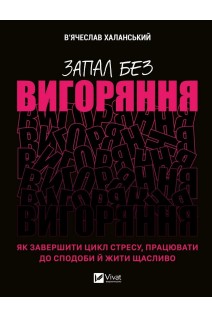 Запал без вигоряння. Як завершити цикл стресу працювати до сподоби й жити щасливо. В’ячеслав Халанський