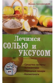 Лечимся солью и уксусом. Средства гигиены. Антисептики. Народные лекари. Косметологи. Липовецкая В.