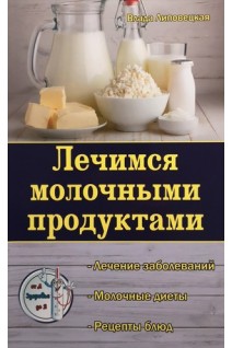 Лечимся молочными продуктами. Лечение заболеваний. Молочные диеты. Рецепты блюд. Липовецкая В.