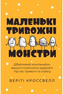 Маленькі тривожні монстри: дбайливий компаньйон вашого психічного здоров'я під час тривоги та стресу. Веріті Кроссвелл