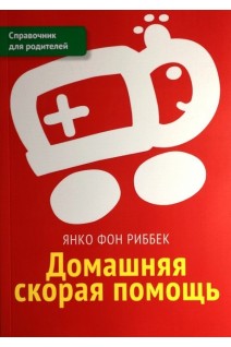 Домашняя скорая помощь. Справочник для родителей. Янко фон Риббек
