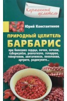 Природный целитель барбарис. При болезнях сердца почек печени туберкулезе ревматизме геморрое гипертонии авитаминозе пневмонии артрите радикулите.... Константинов Ю.