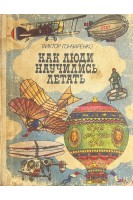 Как люди научились летать: Рассказ о развитии авиации (БУ). Гончаренко В.В.