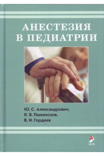 Анестезия в педиатрии. 2-е издание. Александрович Ю.С. Пшениснов К.В. Гордеев В.И.