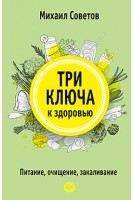Три ключа к здоровью. Питание очищение закаливание. Советов М.