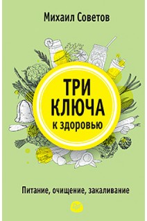 Три ключа к здоровью. Питание очищение закаливание. Советов М.