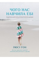 Чого нас навчила Ебі. Подорож матері крізь переживання втрати доньки. Містить практичні стратегії плекання резилієнтності у жалобі. Люсі Гон