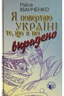 Я повертаю в Україну те що в неї викрадено: Статті. Нариси. Роздуми. Іванченко Р.П.