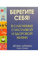 Берегите себя! 6 слагаемых счастливой и здоровой жизни. Липман Ф.