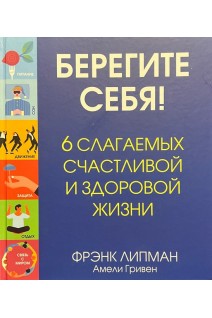Берегите себя! 6 слагаемых счастливой и здоровой жизни. Липман Ф.