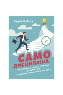 Самодисципліна. Як боротися з прокрастинацією досягати мети і отримувати. Патрік Едблад