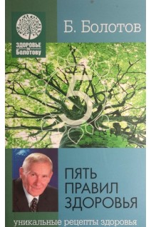Пять правил здоровья. Уникальные рецепты здоровья. Здоровье по Болотову. Болотов В.В.