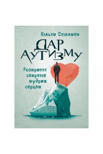 Дар аутизму. Розкриття секретів мудрих серцем. Вільям Стіллмен