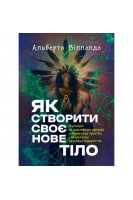 Як створити своє нове тіло. Зцілення за допомогою древніх шаманських практик і найновіших наукових відкриттів. Альберто Виллолдо