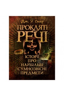 Прокляті речі. Історії про найбільш сумнозвісні предмети. Дж. У. Окер