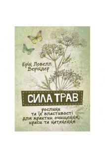 Сила трав. Рослини та їх властивості для практик очищення краси та натхнення. Ерін Ловелл Веріндер
